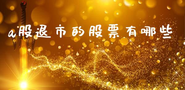 a股退市的股票有哪些_https://wap.ycdhulan.com_财经新闻_第1张