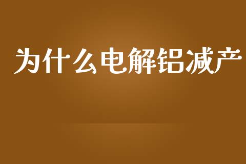 为什么电解铝减产_https://wap.ycdhulan.com_国际财经_第1张
