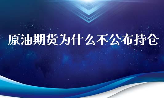 原油期货为什么不公布持仓_https://wap.ycdhulan.com_金融咨询_第1张