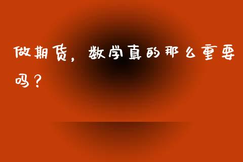 做期货，数学真的那么重要吗？_https://wap.ycdhulan.com_财务投资_第1张