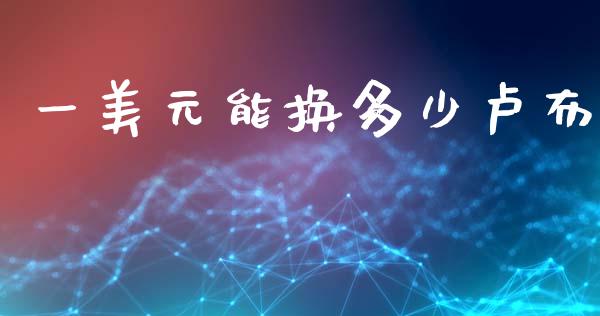 一美元能换多少卢布_https://wap.ycdhulan.com_国际财经_第1张