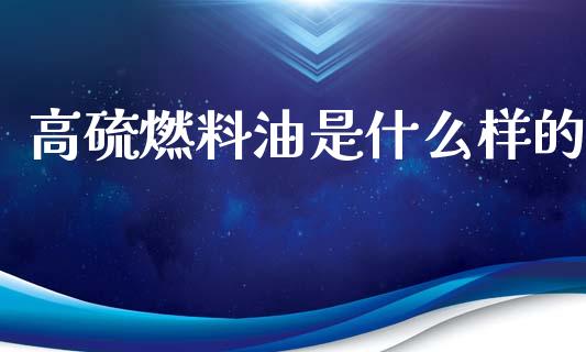 高硫燃料油是什么样的_https://wap.ycdhulan.com_国际财经_第1张