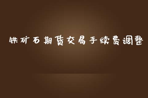 铁矿石期货交易手续费调整_https://wap.ycdhulan.com_投资基金_第1张