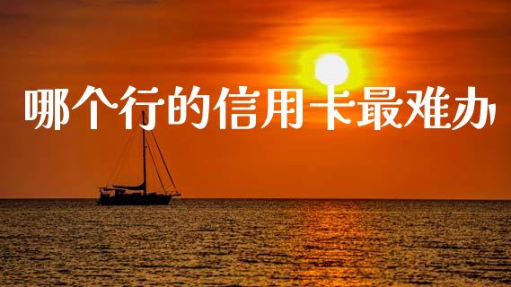 哪个行的信用卡最难办_https://wap.ycdhulan.com_金融咨询_第1张
