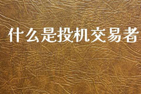 什么是投机交易者_https://wap.ycdhulan.com_货币市场_第1张
