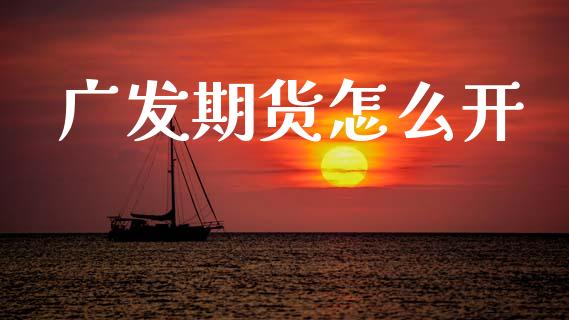 广发期货怎么开_https://wap.ycdhulan.com_国际财经_第1张