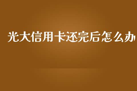 光大信用卡还完后怎么办_https://wap.ycdhulan.com_金融咨询_第1张