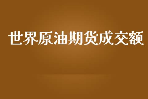世界原油期货成交额_https://wap.ycdhulan.com_财经新闻_第1张
