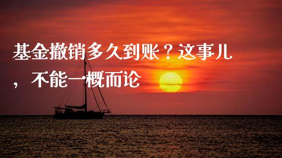基金撤销多久到账？这事儿，不能一概而论_https://wap.ycdhulan.com_国际财经_第1张