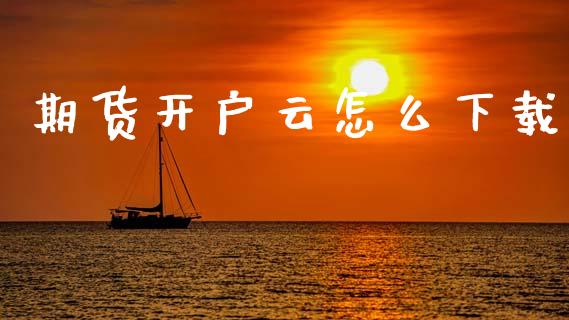 期货开户云怎么下载_https://wap.ycdhulan.com_财经新闻_第1张