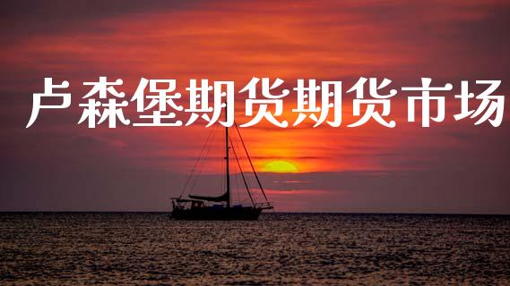 卢森堡期货期货市场_https://wap.ycdhulan.com_货币市场_第1张