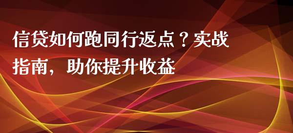 信贷如何跑同行返点？实战指南，助你提升收益_https://wap.ycdhulan.com_国际财经_第1张