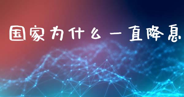 国家为什么一直降息_https://wap.ycdhulan.com_金融咨询_第1张