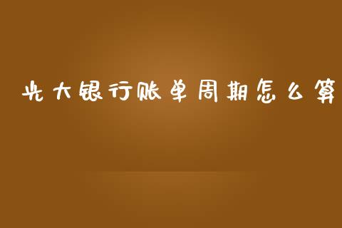 光大银行账单周期怎么算_https://wap.ycdhulan.com_投资基金_第1张