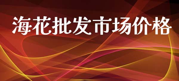 海花批发市场价格_https://wap.ycdhulan.com_金融咨询_第1张