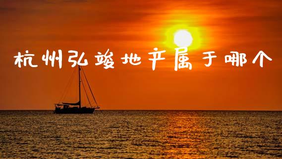 杭州弘竣地产属于哪个_https://wap.ycdhulan.com_财务投资_第1张