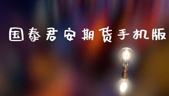 国泰君安期货手机版_https://wap.ycdhulan.com_财经新闻_第1张