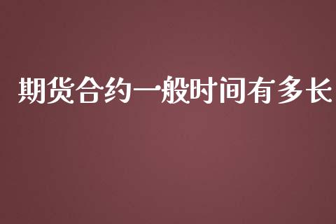 期货合约一般时间有多长_https://wap.ycdhulan.com_投资基金_第1张