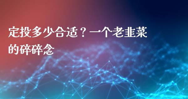 定投多少合适？一个老韭菜的碎碎念_https://wap.ycdhulan.com_国际财经_第1张