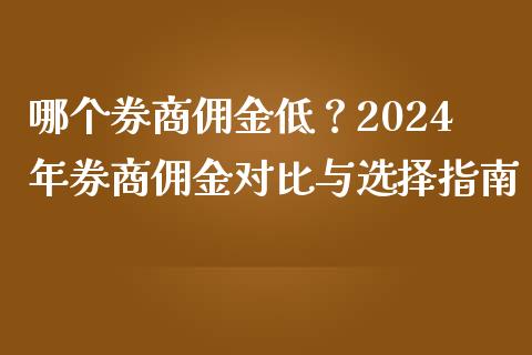 哪个券商佣金低？2024年券商佣金对比与选择指南_https://wap.ycdhulan.com_国际财经_第1张
