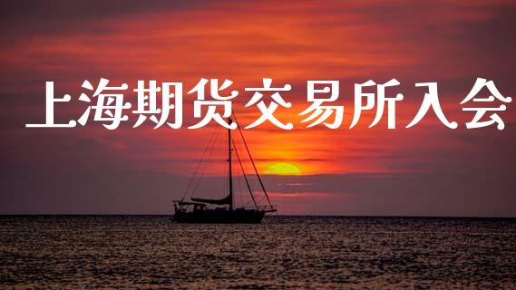 上海期货交易所入会_https://wap.ycdhulan.com_财务投资_第1张