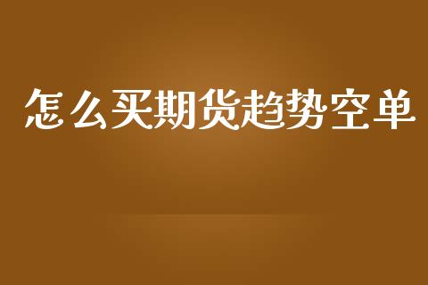 怎么买期货趋势空单_https://wap.ycdhulan.com_金融咨询_第1张