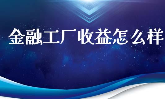 金融工厂收益怎么样_https://wap.ycdhulan.com_货币市场_第1张