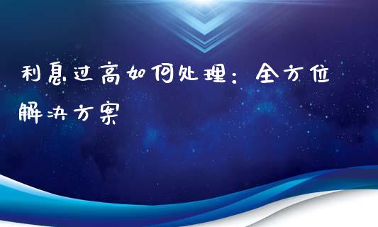 利息过高如何处理：全方位解决方案_https://wap.ycdhulan.com_财务投资_第1张
