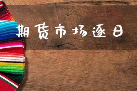 期货市场逐日_https://wap.ycdhulan.com_国际财经_第1张