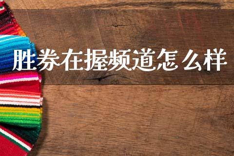 胜券在握频道怎么样_https://wap.ycdhulan.com_财经新闻_第1张