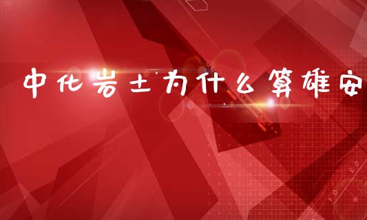 中化岩土为什么算雄安_https://wap.ycdhulan.com_货币市场_第1张