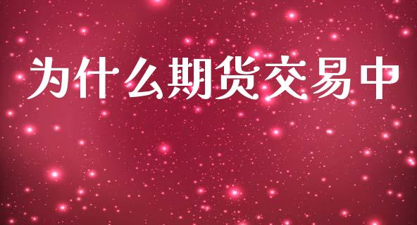 为什么期货交易中_https://wap.ycdhulan.com_投资基金_第1张