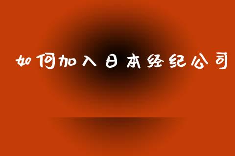 如何加入日本经纪公司_https://wap.ycdhulan.com_财经新闻_第1张