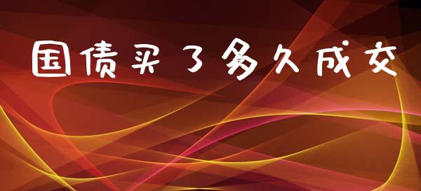 国债买了多久成交_https://wap.ycdhulan.com_财务投资_第1张