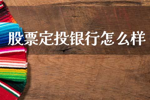 股票定投银行怎么样_https://wap.ycdhulan.com_投资基金_第1张