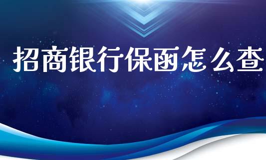 招商银行保函怎么查_https://wap.ycdhulan.com_财经新闻_第1张