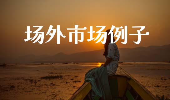 场外市场例子_https://wap.ycdhulan.com_货币市场_第1张