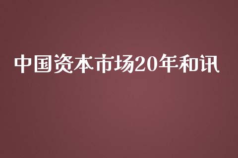 中国资本市场20年和讯_https://wap.ycdhulan.com_财经新闻_第1张