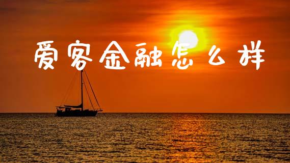 爱客金融怎么样_https://wap.ycdhulan.com_财经新闻_第1张