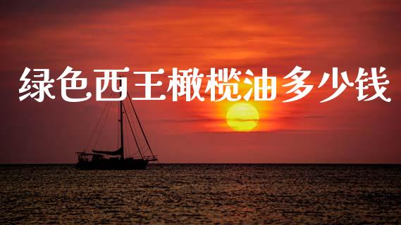 绿色西王橄榄油多少钱_https://wap.ycdhulan.com_财经新闻_第1张