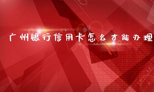 广州银行信用卡怎么才能办理_https://wap.ycdhulan.com_投资基金_第1张