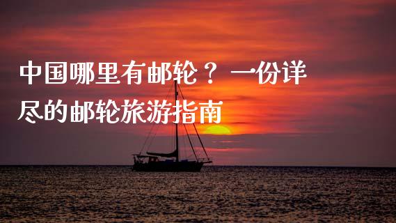 中国哪里有邮轮？ 一份详尽的邮轮旅游指南_https://wap.ycdhulan.com_金融咨询_第1张