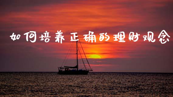如何培养正确的理财观念_https://wap.ycdhulan.com_财经新闻_第1张