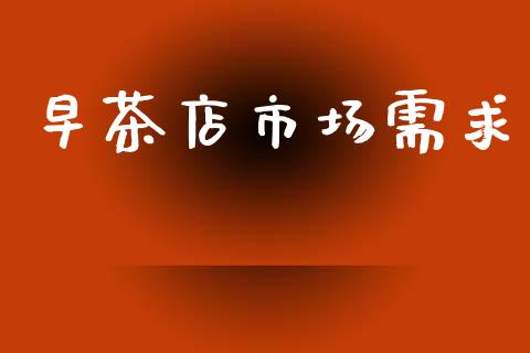早茶店市场需求_https://wap.ycdhulan.com_金融咨询_第1张