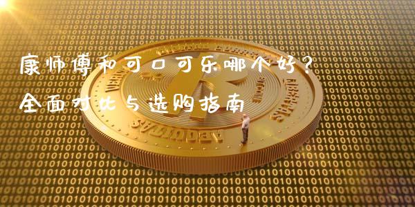 康师傅和可口可乐哪个好？全面对比与选购指南_https://wap.ycdhulan.com_金融咨询_第1张
