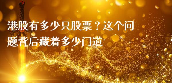 港股有多少只股票？这个问题背后藏着多少门道_https://wap.ycdhulan.com_金融咨询_第1张