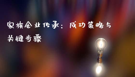 家族企业传承：成功策略与关键步骤_https://wap.ycdhulan.com_金融咨询_第1张