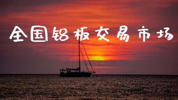 全国铝板交易市场_https://wap.ycdhulan.com_国际财经_第1张