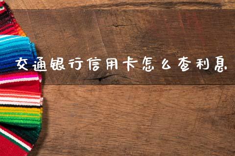 交通银行信用卡怎么查利息_https://wap.ycdhulan.com_金融咨询_第1张
