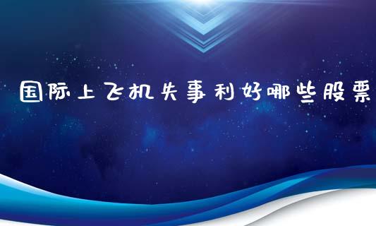 国际上飞机失事利好哪些股票_https://wap.ycdhulan.com_财经新闻_第1张